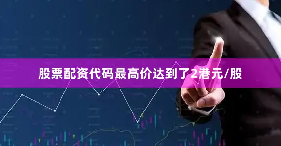 股票配资代码最高价达到了2港元/股