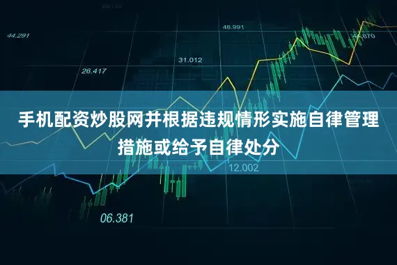 手机配资炒股网并根据违规情形实施自律管理措施或给予自律处分
