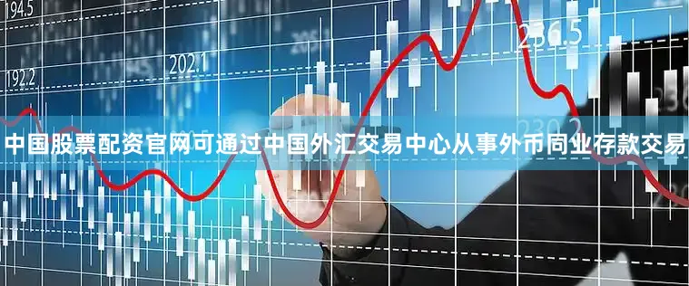中国股票配资官网可通过中国外汇交易中心从事外币同业存款交易