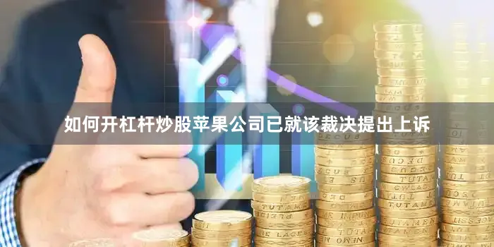 如何开杠杆炒股苹果公司已就该裁决提出上诉