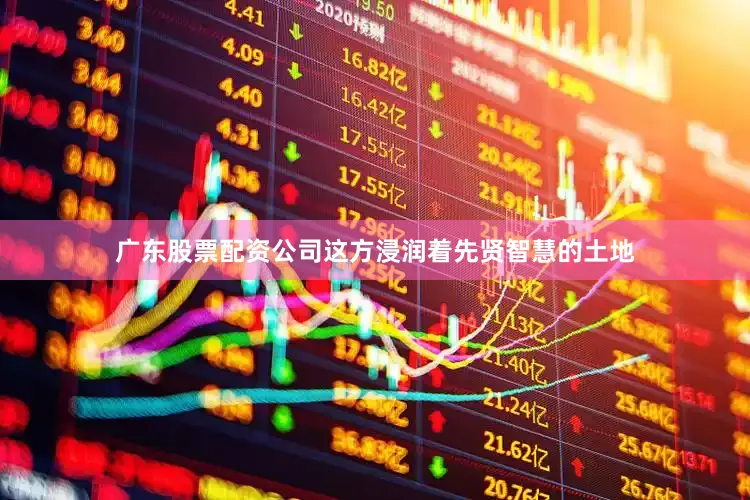 广东股票配资公司这方浸润着先贤智慧的土地