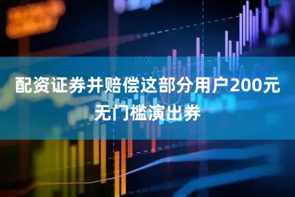 配资证券并赔偿这部分用户200元无门槛演出券