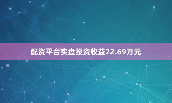配资平台实盘投资收益22.69万元