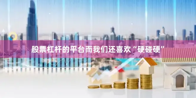 股票杠杆的平台而我们还喜欢“硬碰硬”
