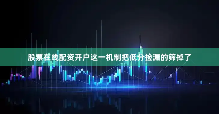 股票在线配资开户这一机制把低分捡漏的筛掉了