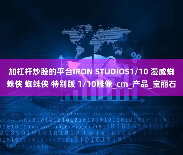 加杠杆炒股的平台IRON STUDIOS1/10 漫威蜘蛛侠 蜘蛛侠 特别版 1/10雕像_cm_产品_宝丽石