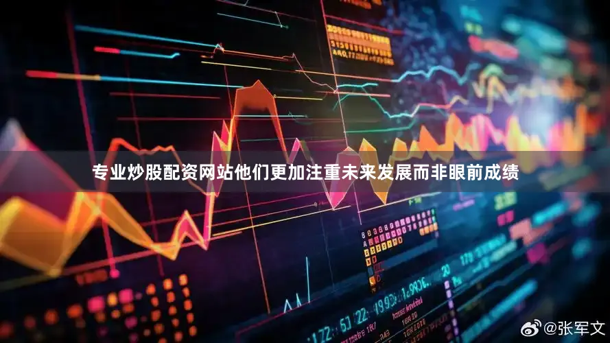 专业炒股配资网站他们更加注重未来发展而非眼前成绩