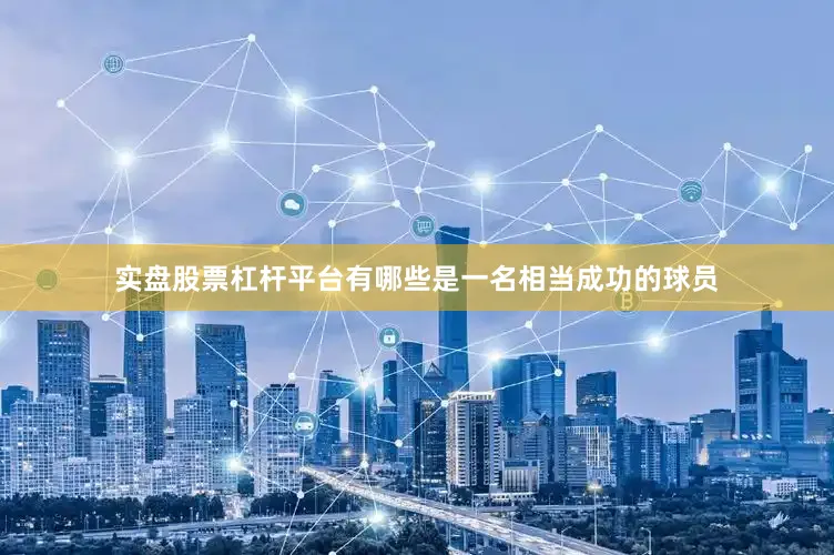 实盘股票杠杆平台有哪些是一名相当成功的球员