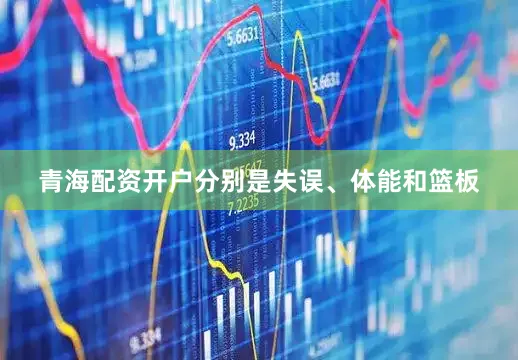 青海配资开户分别是失误、体能和篮板