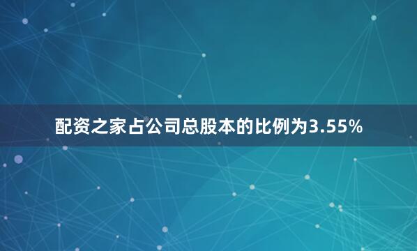 配资之家占公司总股本的比例为3.55%