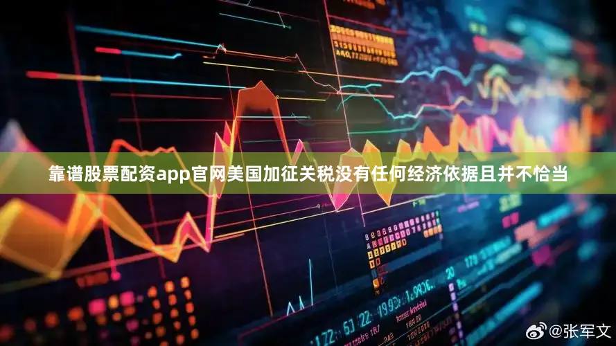 靠谱股票配资app官网美国加征关税没有任何经济依据且并不恰当