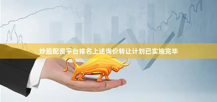 炒股配资平台排名上述询价转让计划已实施完毕