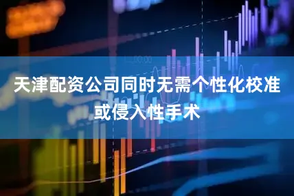 天津配资公司同时无需个性化校准或侵入性手术