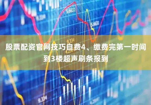 股票配资官网技巧自费4、缴费完第一时间到3楼超声刷条报到