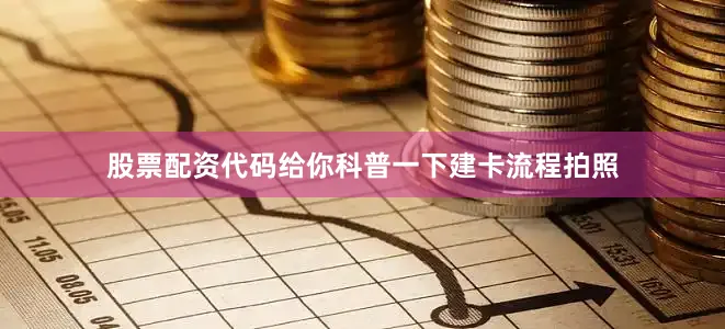 股票配资代码给你科普一下建卡流程拍照