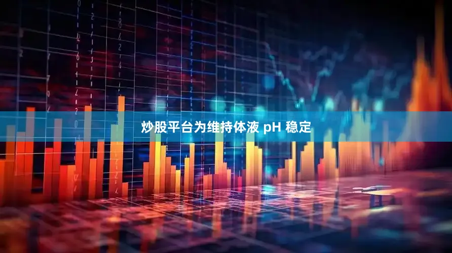炒股平台为维持体液 pH 稳定