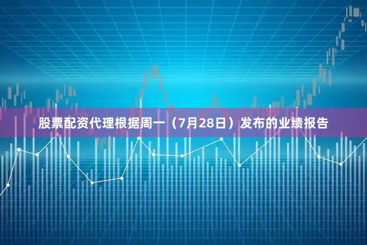 股票配资代理　　根据周一（7月28日）发布的业绩报告