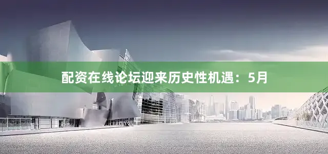 配资在线论坛迎来历史性机遇：5月