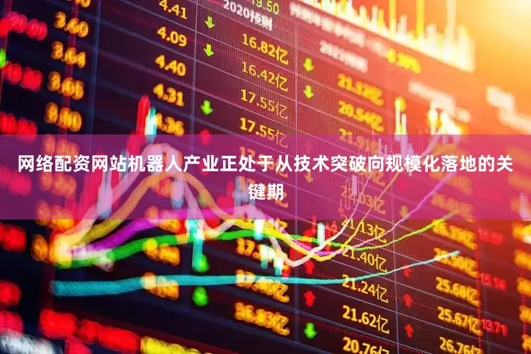 网络配资网站机器人产业正处于从技术突破向规模化落地的关键期