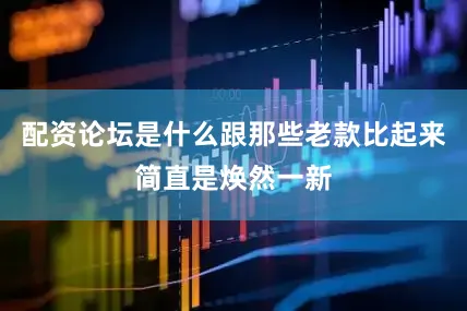 配资论坛是什么跟那些老款比起来简直是焕然一新