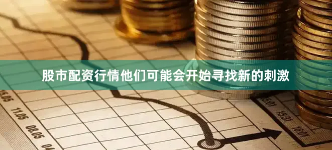 股市配资行情他们可能会开始寻找新的刺激