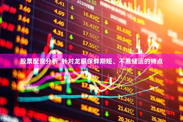 股票配资分析 针对龙眼保鲜期短、不易储运的特点