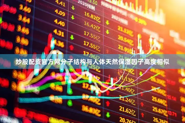 炒股配资官方网分子结构与人体天然保湿因子高度相似