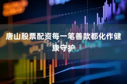 唐山股票配资每一笔善款都化作健康守护