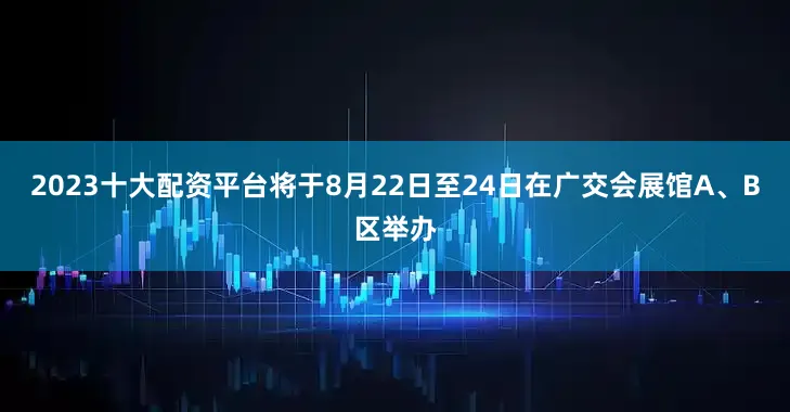 2023十大配资平台将于8月22日至24日在广交会展馆A、B区举办