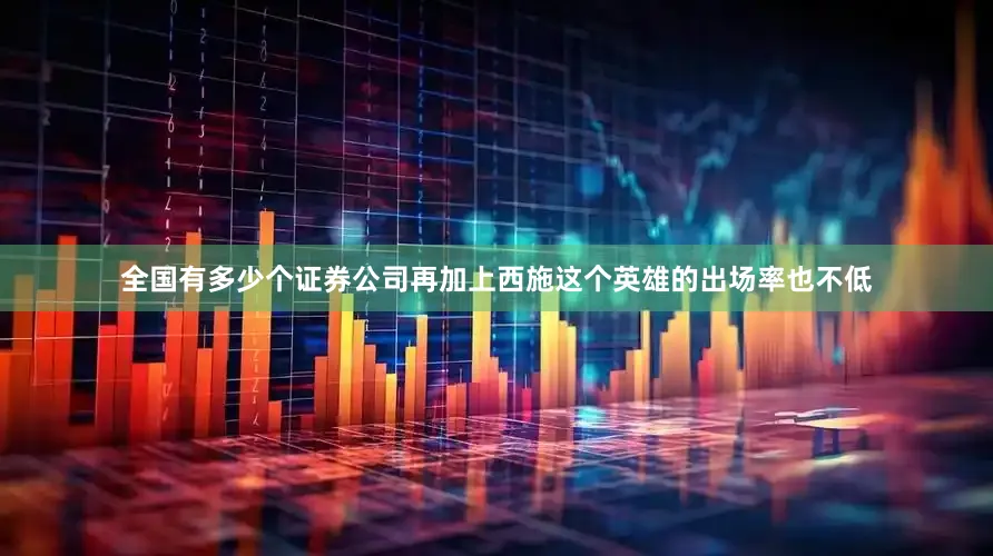 全国有多少个证券公司再加上西施这个英雄的出场率也不低