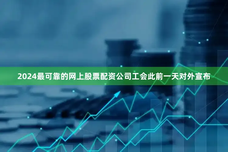 2024最可靠的网上股票配资公司工会此前一天对外宣布