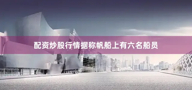 配资炒股行情据称帆船上有六名船员