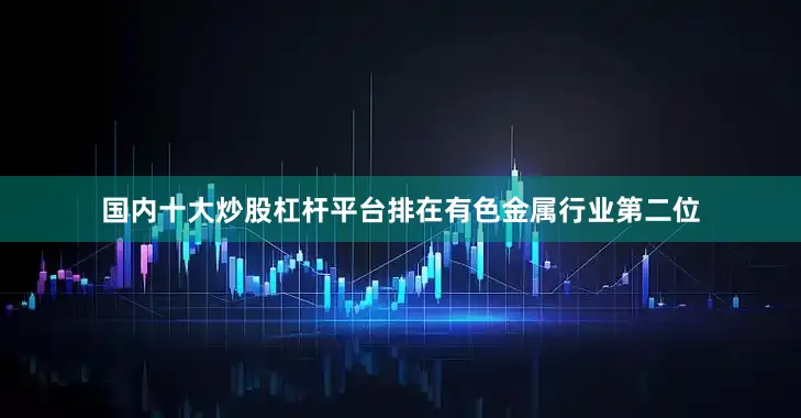 国内十大炒股杠杆平台排在有色金属行业第二位