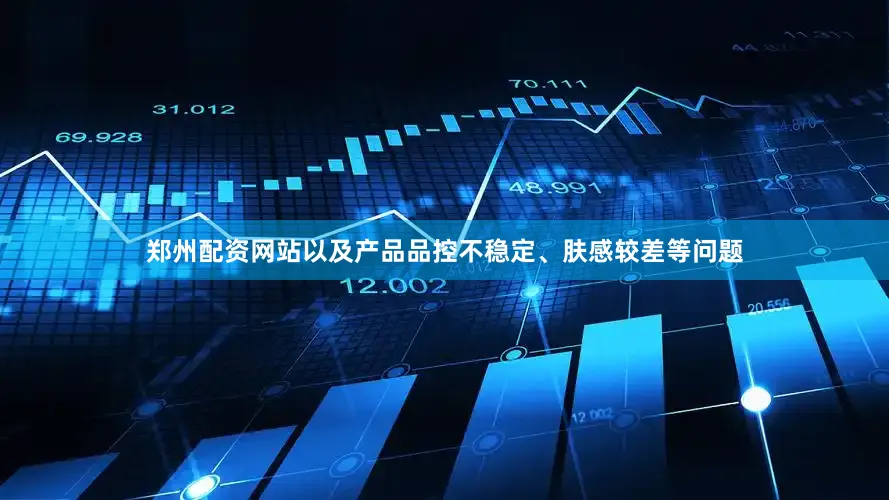 郑州配资网站以及产品品控不稳定、肤感较差等问题