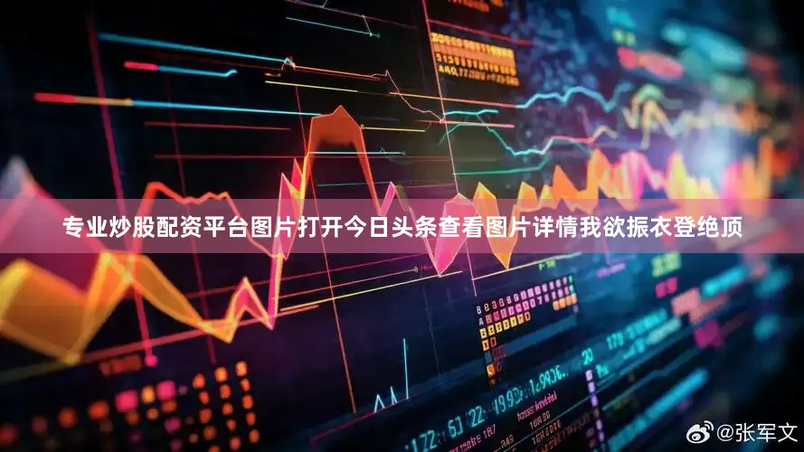 专业炒股配资平台图片打开今日头条查看图片详情我欲振衣登绝顶