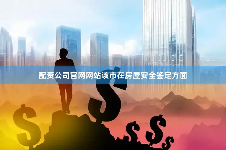 配资公司官网网站该市在房屋安全鉴定方面