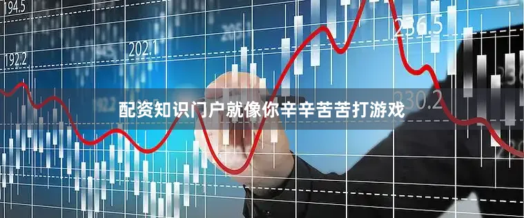 配资知识门户就像你辛辛苦苦打游戏
