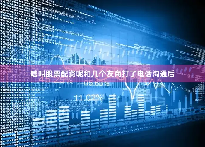 啥叫股票配资呢和几个友商打了电话沟通后