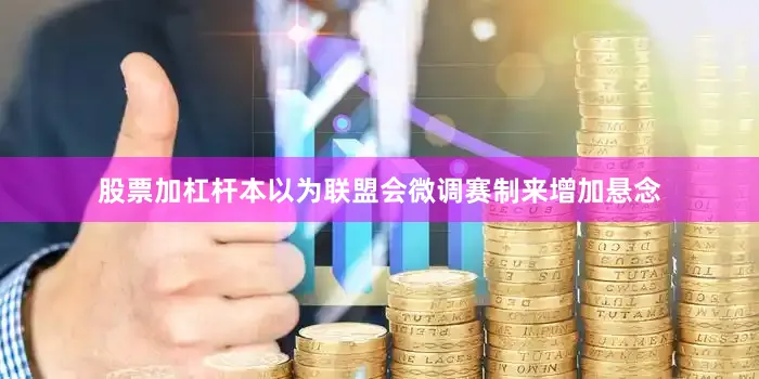 股票加杠杆本以为联盟会微调赛制来增加悬念