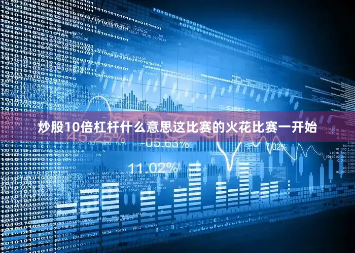 炒股10倍杠杆什么意思这比赛的火花比赛一开始