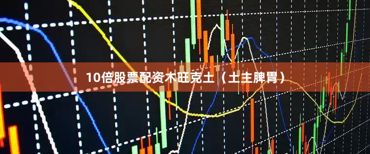 10倍股票配资木旺克土（土主脾胃）