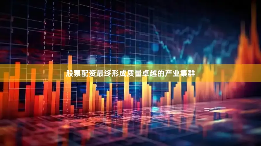 股票配资最终形成质量卓越的产业集群
