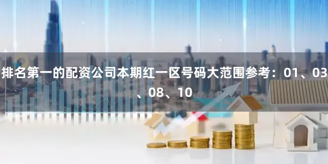 排名第一的配资公司本期红一区号码大范围参考：01、03、08、10