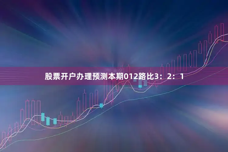 股票开户办理预测本期012路比3：2：1