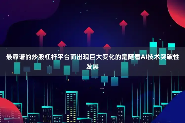 最靠谱的炒股杠杆平台而出现巨大变化的是随着AI技术突破性发展