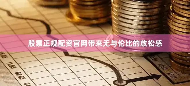 股票正规配资官网带来无与伦比的放松感
