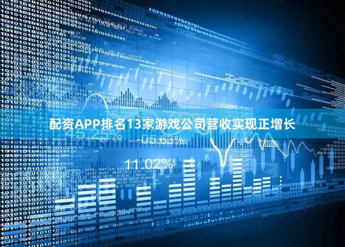 配资APP排名13家游戏公司营收实现正增长