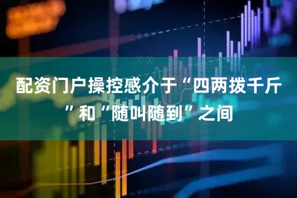配资门户操控感介于“四两拨千斤”和“随叫随到”之间